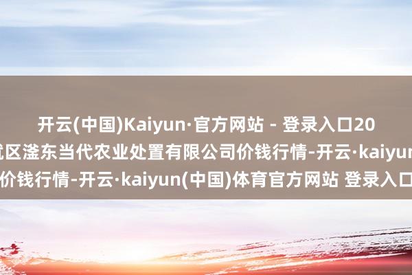 开云(中国)Kaiyun·官方网站 - 登录入口2024年12月27日邯郸成就区滏东当代农业处置有限公司价钱行情-开云·kaiyun(中国)体育官方网站 登录入口