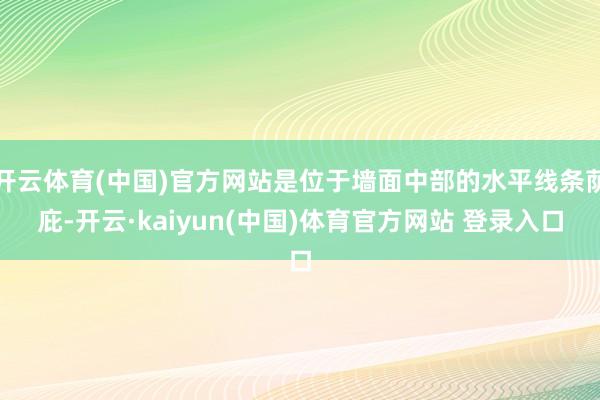 开云体育(中国)官方网站是位于墙面中部的水平线条荫庇-开云·kaiyun(中国)体育官方网站 登录入口