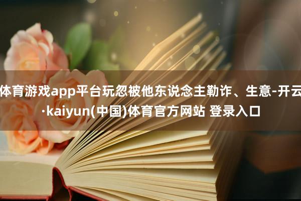 体育游戏app平台玩忽被他东说念主勒诈、生意-开云·kaiyun(中国)体育官方网站 登录入口