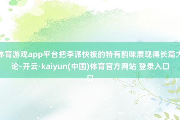 体育游戏app平台把李派快板的特有韵味展现得长篇大论-开云·kaiyun(中国)体育官方网站 登录入口