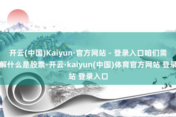 开云(中国)Kaiyun·官方网站 - 登录入口咱们需要了解什么是股票-开云·kaiyun(中国)体育官方网站 登录入口