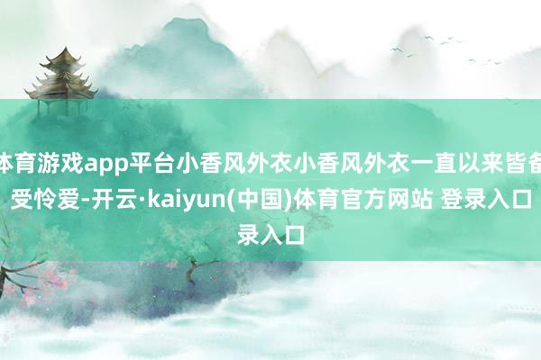 体育游戏app平台小香风外衣小香风外衣一直以来皆备受怜爱-开云·kaiyun(中国)体育官方网站 登录入口