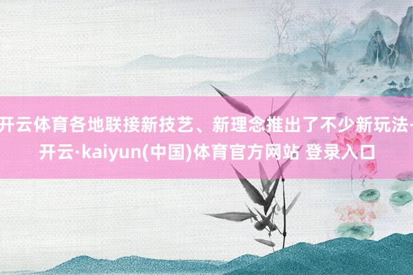 开云体育各地联接新技艺、新理念推出了不少新玩法-开云·kaiyun(中国)体育官方网站 登录入口