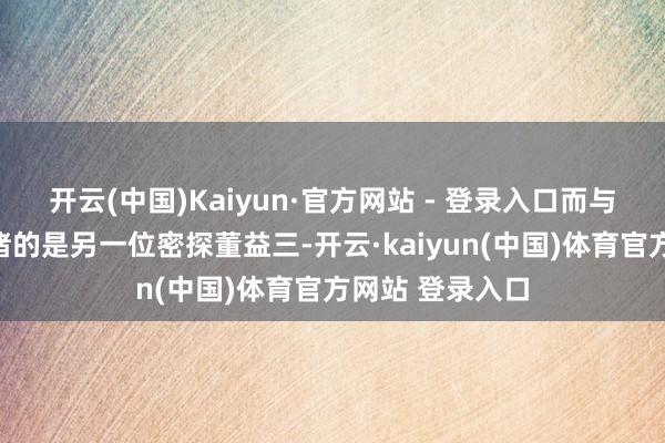 开云(中国)Kaiyun·官方网站 - 登录入口而与徐远举一龙一猪的是另一位密探董益三-开云·kaiyun(中国)体育官方网站 登录入口