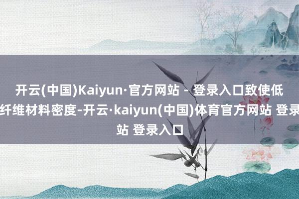 开云(中国)Kaiyun·官方网站 - 登录入口致使低于碳纤维材料密度-开云·kaiyun(中国)体育官方网站 登录入口