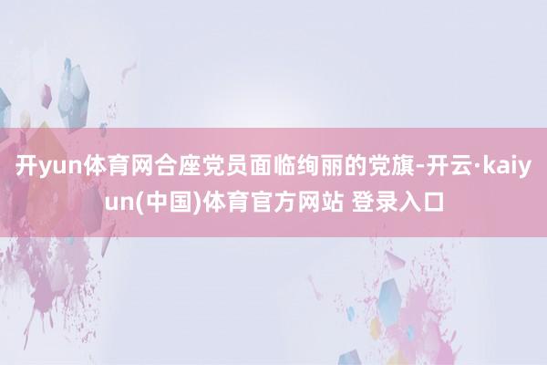 开yun体育网合座党员面临绚丽的党旗-开云·kaiyun(中国)体育官方网站 登录入口
