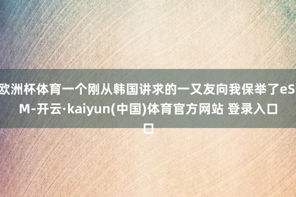 欧洲杯体育一个刚从韩国讲求的一又友向我保举了eSIM-开云·kaiyun(中国)体育官方网站 登录入口