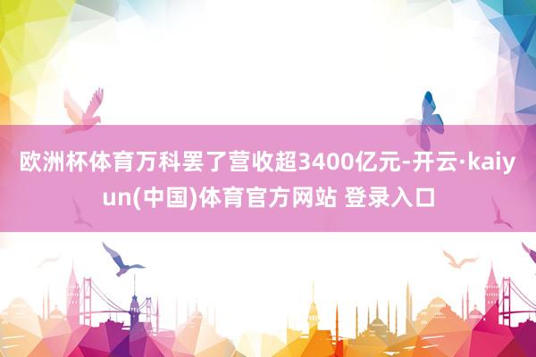 欧洲杯体育万科罢了营收超3400亿元-开云·kaiyun(中国)体育官方网站 登录入口