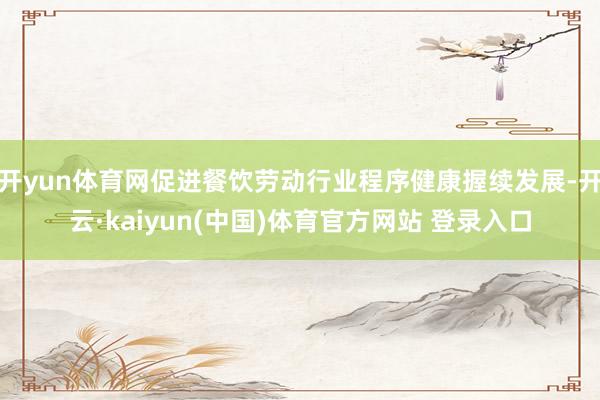 开yun体育网促进餐饮劳动行业程序健康握续发展-开云·kaiyun(中国)体育官方网站 登录入口