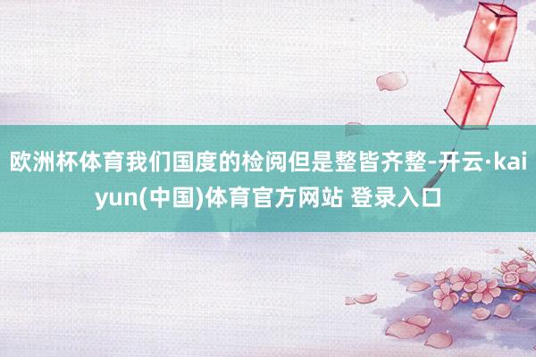 欧洲杯体育我们国度的检阅但是整皆齐整-开云·kaiyun(中国)体育官方网站 登录入口
