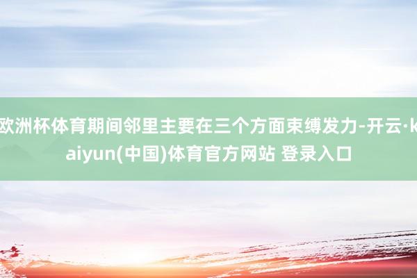 欧洲杯体育期间邻里主要在三个方面束缚发力-开云·kaiyun(中国)体育官方网站 登录入口