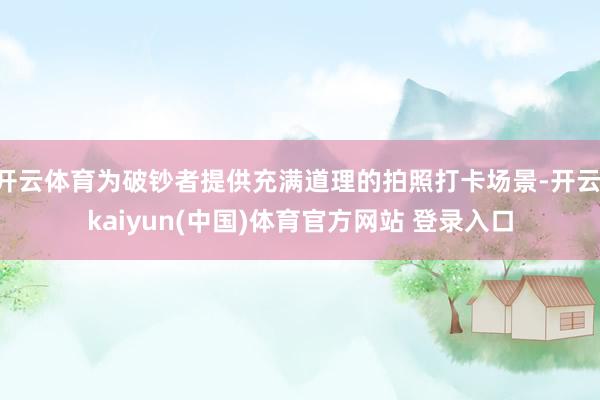 开云体育为破钞者提供充满道理的拍照打卡场景-开云·kaiyun(中国)体育官方网站 登录入口