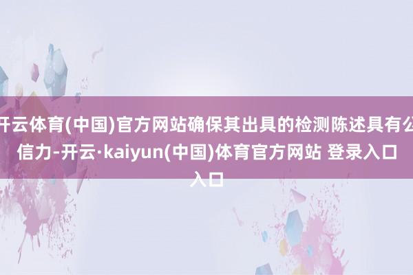开云体育(中国)官方网站确保其出具的检测陈述具有公信力-开云·kaiyun(中国)体育官方网站 登录入口