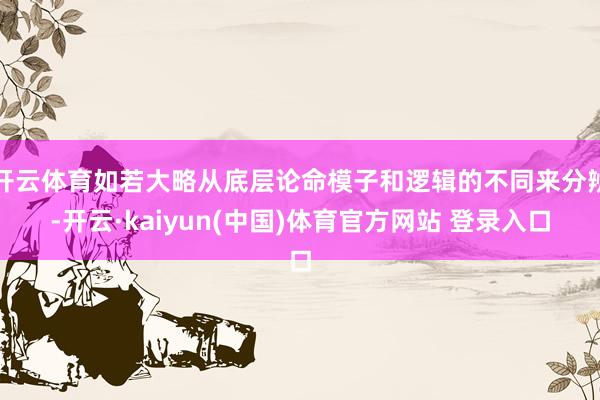 开云体育如若大略从底层论命模子和逻辑的不同来分辨-开云·kaiyun(中国)体育官方网站 登录入口