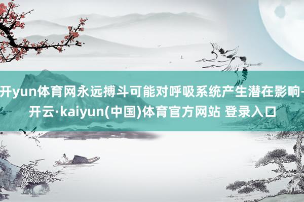 开yun体育网永远搏斗可能对呼吸系统产生潜在影响-开云·kaiyun(中国)体育官方网站 登录入口