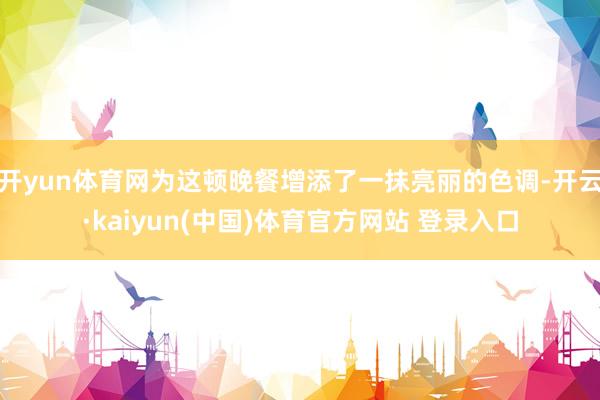 开yun体育网为这顿晚餐增添了一抹亮丽的色调-开云·kaiyun(中国)体育官方网站 登录入口