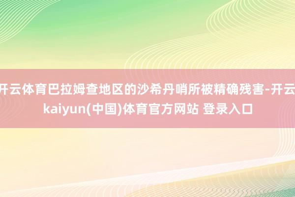 开云体育巴拉姆查地区的沙希丹哨所被精确残害-开云·kaiyun(中国)体育官方网站 登录入口