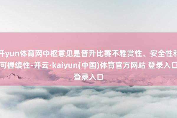 开yun体育网中枢意见是晋升比赛不雅赏性、安全性和可握续性-开云·kaiyun(中国)体育官方网站 登录入口