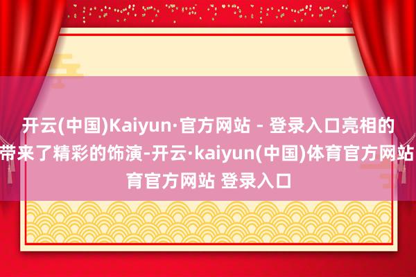开云(中国)Kaiyun·官方网站 - 登录入口亮相的孩子们齐带来了精彩的饰演-开云·kaiyun(中国)体育官方网站 登录入口