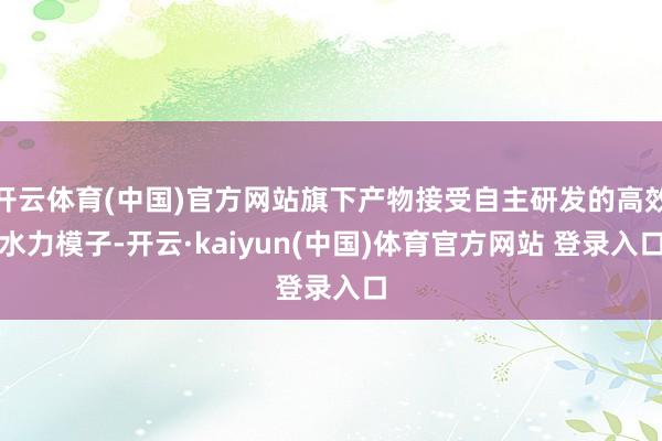 开云体育(中国)官方网站旗下产物接受自主研发的高效水力模子-开云·kaiyun(中国)体育官方网站 登录入口