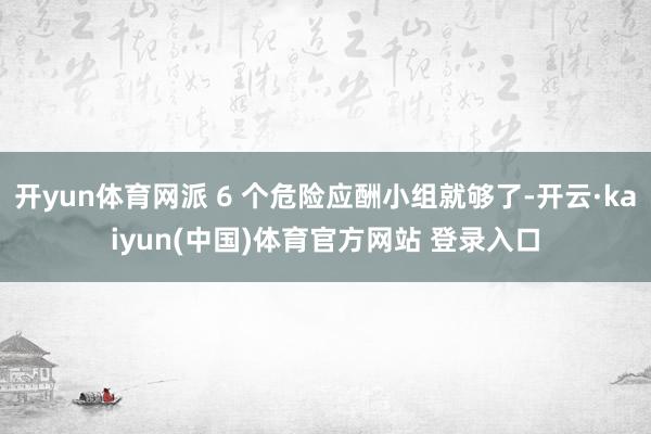 开yun体育网派 6 个危险应酬小组就够了-开云·kaiyun(中国)体育官方网站 登录入口